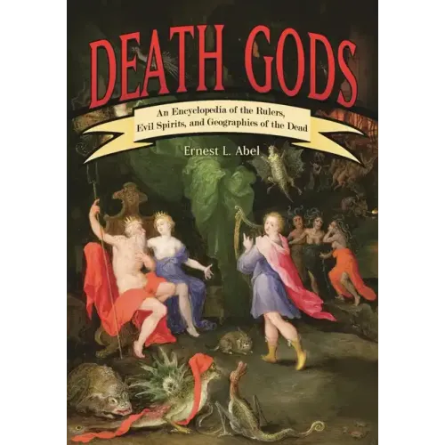 Death Gods: An Encyclopedia of the Rulers, Evil Spirits, and Geographies of the Dead