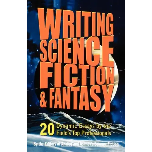 Writing Science Fiction & Fantasy: 20 Dynamic Essays by the Field's Top Professionals