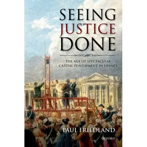 Seeing Justice Done: The Age of Spectacular Capital Punishment in France