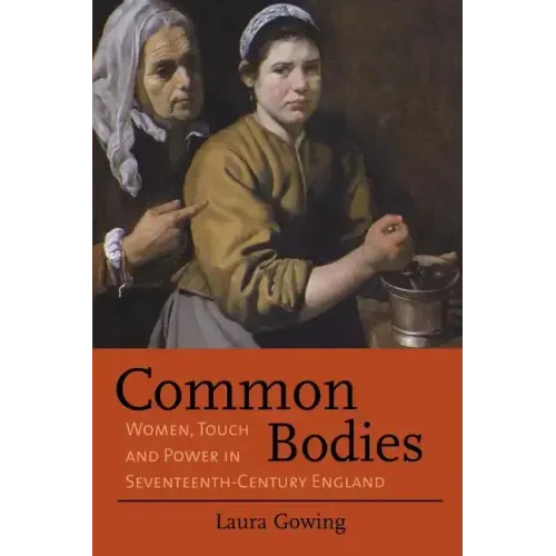 Common Bodies: Women, Touch and Power in Seventeenth-Century England