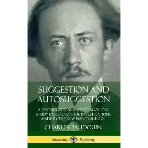 Suggestion and Autosuggestion: A Psychological and Pedagogical Study Based Upon the Investigations Made by the New Nancy School (Hardcover)
