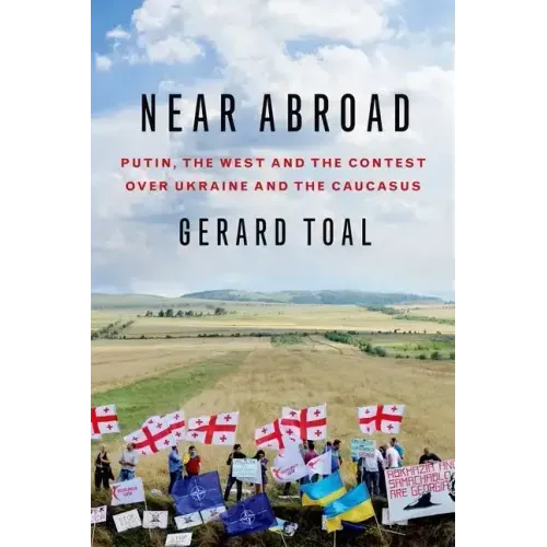 Near Abroad: Putin, the West and the Contest Over Ukraine and the Caucasus