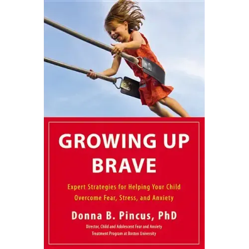 Growing Up Brave: Expert Strategies for Helping Your Child Overcome Fear, Stress, and Anxiety