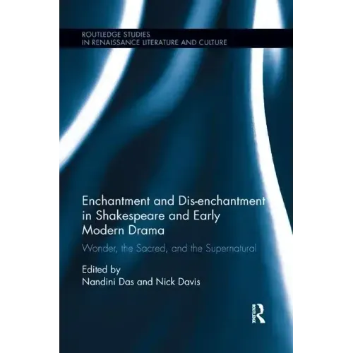 Enchantment and Dis-enchantment in Shakespeare and Early Modern Drama: Wonder, the Sacred, and the Supernatural