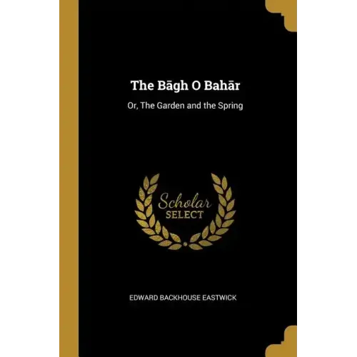 The Bāgh O Bahār: Or, The Garden and the Spring