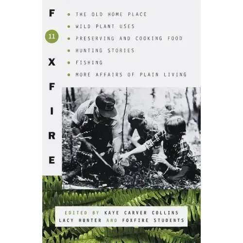 Foxfire 11: The Old Home Place, Wild Plant Uses, Preserving and Cooking Food, Hunting Stories, Fishing, More Affairs of Plain Living