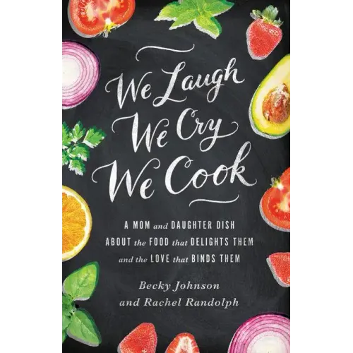 We Laugh, We Cry, We Cook: A Mom and Daughter Dish about the Food That Delights Them and the Love That Binds Them