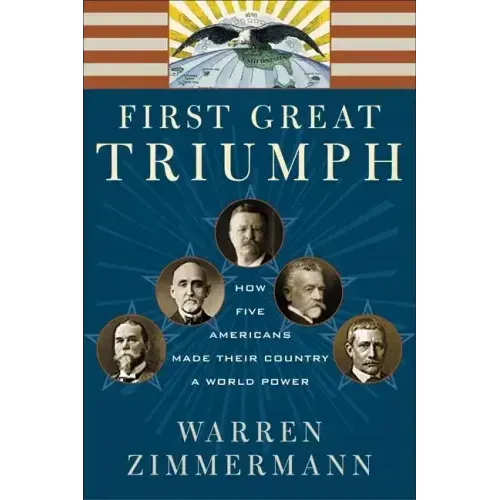 First Great Triumph: How Five Americans Made Their Country a World Power