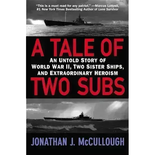A Tale of Two Subs: An Untold Story of World War II, Two Sister Ships, and Extraordinary Heroism