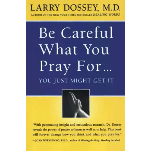 Be Careful What You Pray For, You Might Just Get It: What We Can Do about the Unintentional Effects of Our Thoughts, Prayers and Wishes