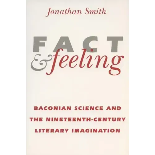 Fact and Feeling: Baconian Science and the Nineteenth-Century Literary Imagination