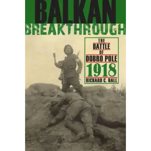 Balkan Breakthrough: The Battle of Dobro Pole 1918