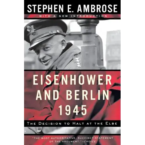 Eisenhower and Berlin, 1945: The Decision to Halt at the Elbe