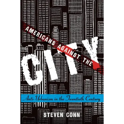Americans Against the City: Anti-Urbanism in the Twentieth Century