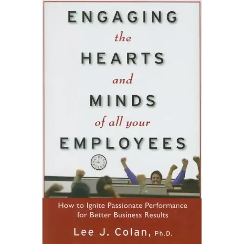 Engaging the Hearts and Minds of All Your Employees: How to Ignite Passionate Performance for Better Business Results