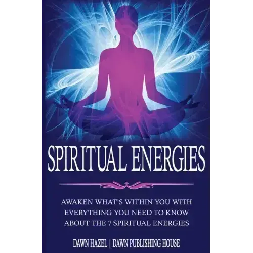 Spiritual Energies: Awaken What's Within You With Everything You Need to Know About the 7 Spiritual Energies