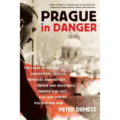 Prague in Danger: The Years of German Occupation, 1939-45: Memories and History, Terror and Resistance, Theater and Jazz, Film and Poetry, Politics an