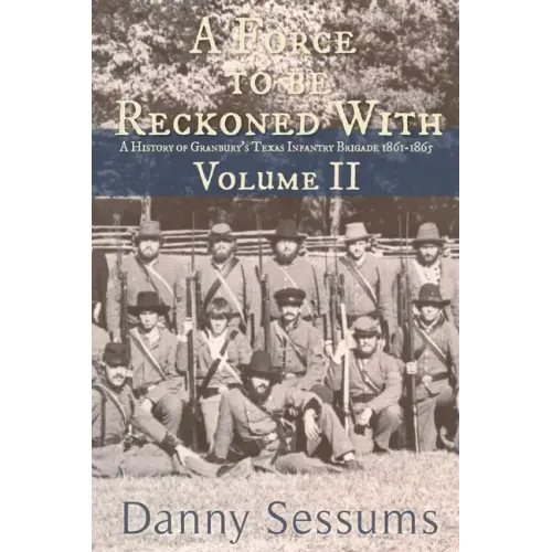 A Force to Be Reckoned With: (A History of Granbury's Texas Infantry Brigade 1861-1865)