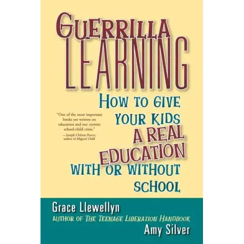 Guerrilla Learning: How to Give Your Kids a Real Education with or Without School
