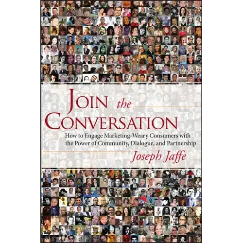 Join the Conversation: How to Engage Marketing-Weary Consumers with the Power of Community, Dialogue, and Partnership
