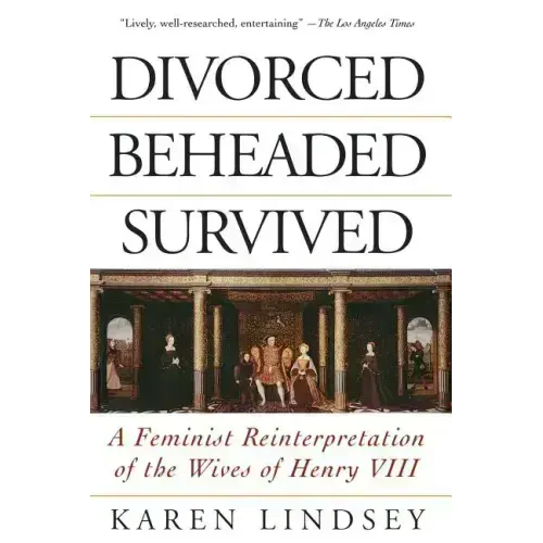 Divorced, Beheaded, Survived: A Feminist Reinterpretation of the Wives of Henry VIII