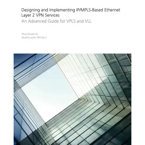 Designing and Implementing Ip/Mpls-Based Ethernet Layer 2 VPN Services: An Advanced Guide for Vpls and VLL