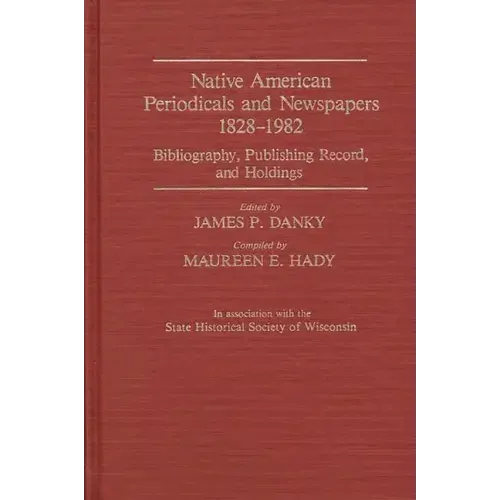 Native American Periodicals and Newspapers, 1828-1982: Bibliography, Publishing Record, and Holdings