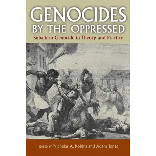 Genocides by the Oppressed: Subaltern Genocide in Theory and Practice