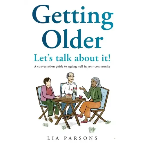Getting Older - Let's Talk About It!: A conversation guide to ageing well in your community