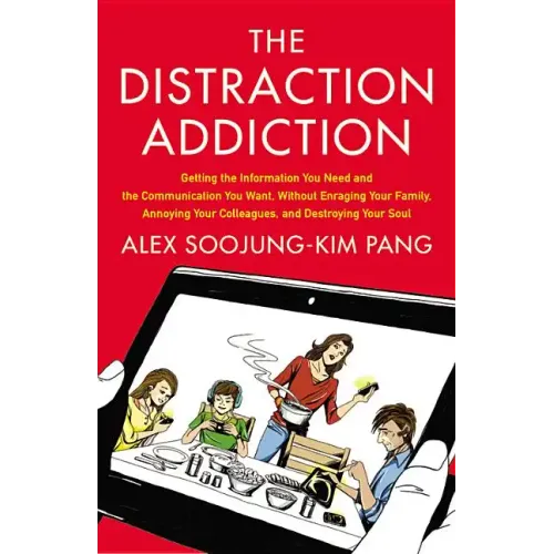 The Distraction Addiction: Getting the Information You Need and the Communication You Want, Without Enraging Your Family, Annoying Your Colleagues, an