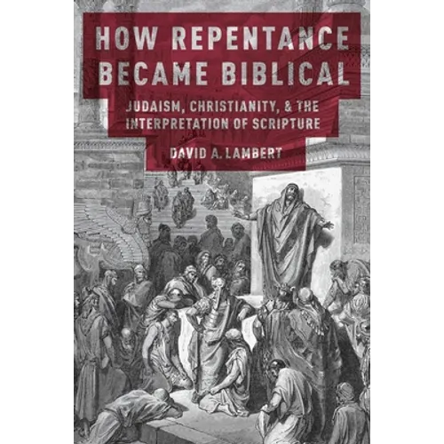 How Repentance Became Biblical: Judaism, Christianity, & the Interpretation of Scripture