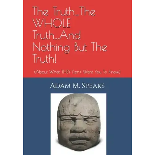 The Truth...The WHOLE Truth...And Nothing But The Truth!: (About What THEY Don't Want You To Know)
