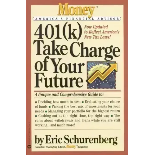 401(k) Take Charge of Your Future: A Unique and Comprehensive Guide to Getting the Most Out of Your Retirement Plans