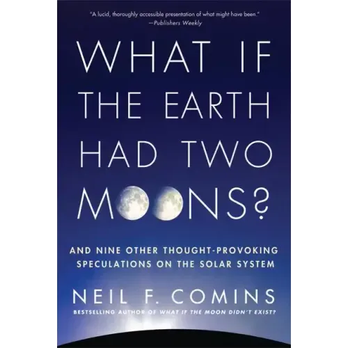 What If the Earth Had Two Moons?: And Nine Other Thought-Provoking Speculations on the Solar System