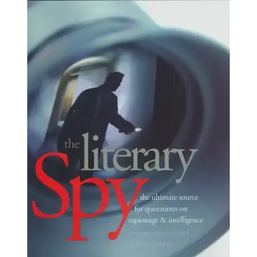 The Literary Spy: The Ultimate Source for Quotations on Espionage & Intelligence