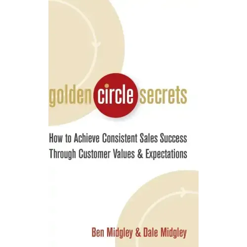 Golden Circle Secrets: How to Achieve Consistent Sales Success Through Customer Values & Expectations