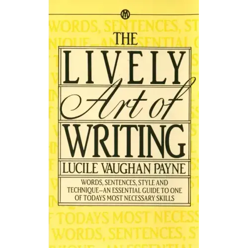 The Lively Art of Writing: Words, Sentences, Style and Technique--An Essential Guide to One of Todays Most Necessary Skills
