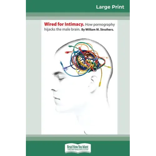 Wired For Intimacy: How Pornography Hijacks the Male Brain (16pt Large Print Edition)