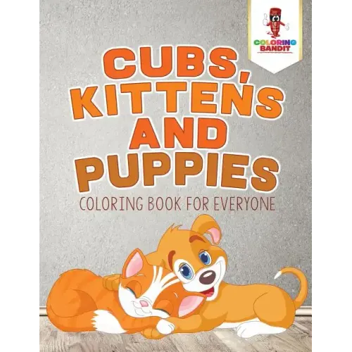 Cubs, Kittens and Puppies: Coloring Book for Everyone