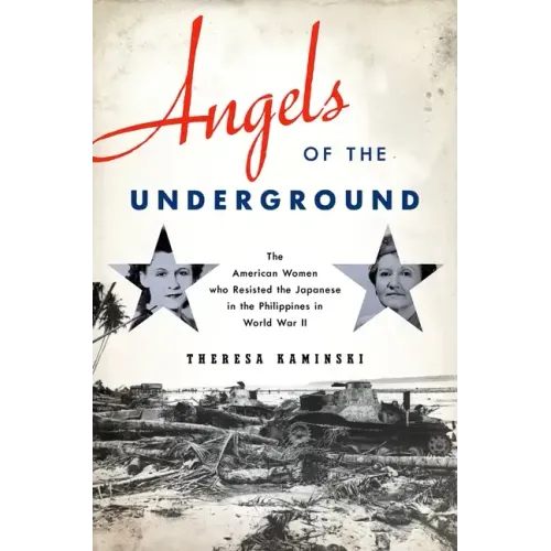 Angels of the Underground: The American Women Who Resisted the Japanese in the Philippines in World War II