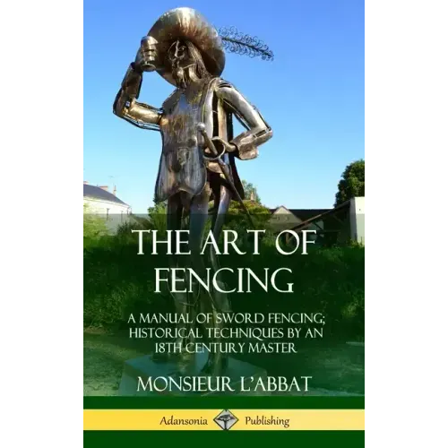 The Art of Fencing: A Manual of Sword Fencing; Historical Techniques by an 18th Century Master (Hardcover)