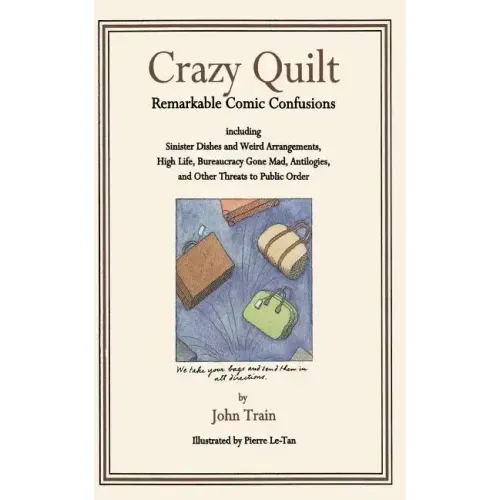 Crazy Quilt: Remarkable Comic Confusions Including Sinister Dishes and Weird Arrangements, High Life, Bureaucracy Gone Mad, Antilogies, and Other Thre