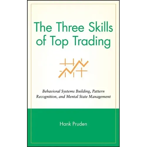 The Three Skills of Top Trading: Behavioral Systems Building, Pattern Recognition, and Mental State Management