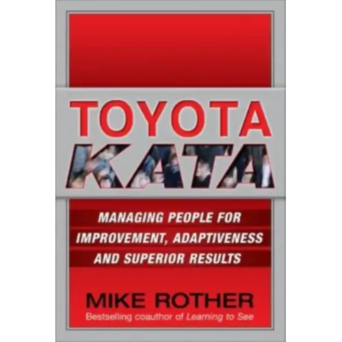 Toyota Kata: Managing People for Improvement, Adaptiveness and Superior Results