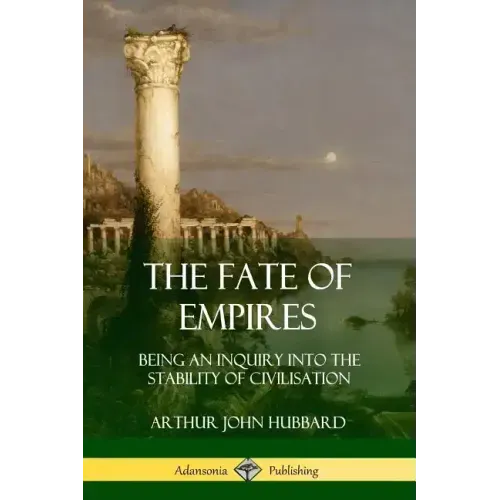 The Fate of Empires: Being an Inquiry Into the Stability of Civilization