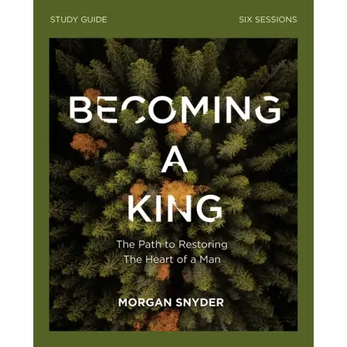 Becoming a King Study Guide: The Path to Restoring the Heart of Man