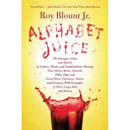 Alphabet Juice: The Energies, Gists, and Spirits of Letters, Words, and Combinations Thereof; Their Roots, Bones, Innards, Piths, Pips