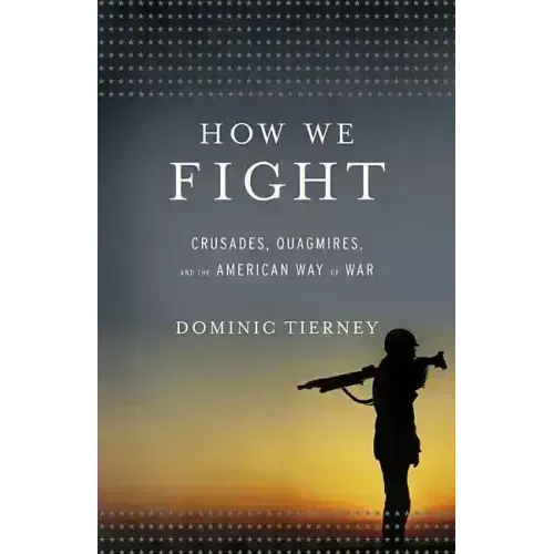 How We Fight: Crusades, Quagmires, and the American Way of War