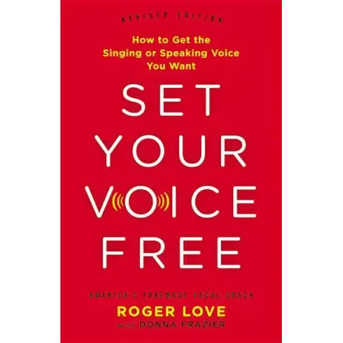 Set Your Voice Free: How to Get the Singing or Speaking Voice You Want