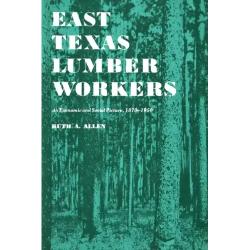 East Texas Lumber Workers: An Economic and Social Picture, 1870-1950